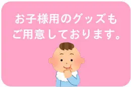 お子様用のグッズもご用意しております。