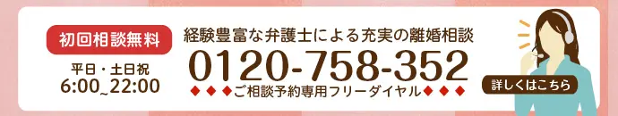 経験豊富な弁護士による充実の離婚相談（初回相談無料）平日・土日祝6:00～22:00 ご相談予約専用フリーダイヤル 0120-758-352 詳しくはこちら