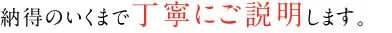 納得のいくまで丁寧にご説明します