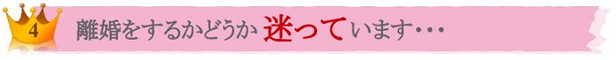 No.４ 離婚するかどうか迷ってます・・・