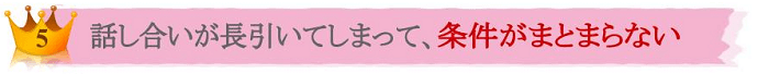 No.5 話し合いが長引いてしまって、条件がまとまらない
