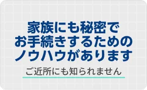 家族にも秘密でお手続きするためのノウハウがあります