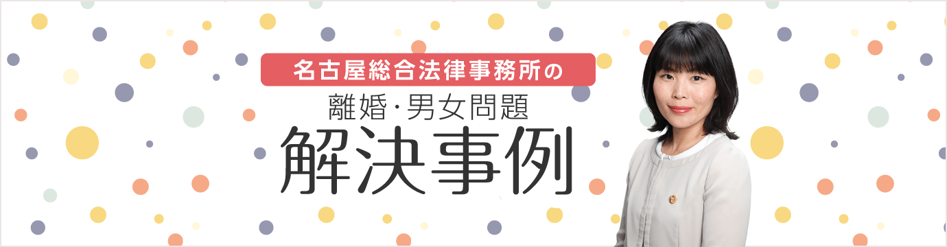 名古屋総合法律事務所の離婚・男女関係 解決事例