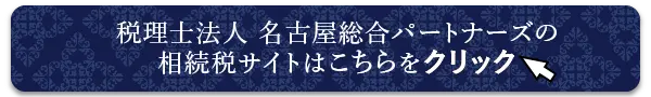 名古屋総合パートナーズの相続税サイトはこちらをクリック