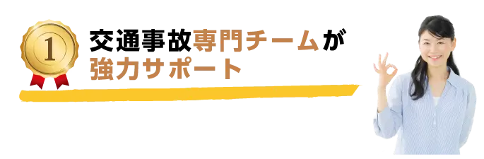 ①交通事故専門チームが交通事故発生直後から強力サポート