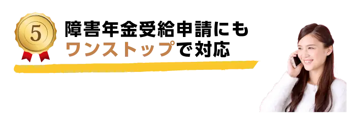 ⑤障害年金受給申請にもワンストップで対応